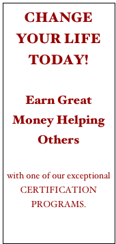 CHANGE YOUR LIFE TODAY!

Earn Great Money Helping Others
 
with one of our exceptional CERTIFICATION PROGRAMS. 
click here